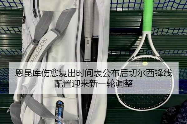 恩昆库伤愈复出时间表公布后切尔西锋线配置迎来新一轮调整