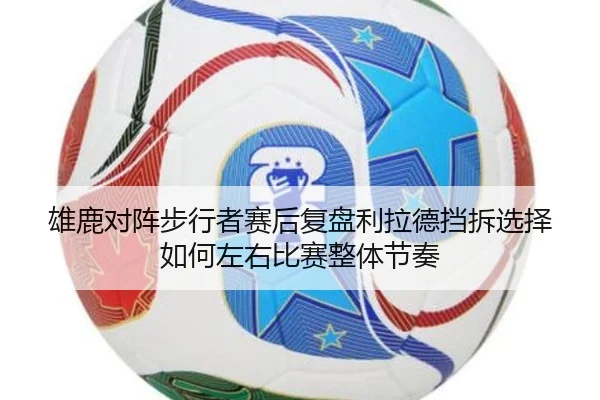 雄鹿对阵步行者赛后复盘利拉德挡拆选择如何左右比赛整体节奏