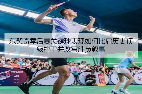 东契奇季后赛关键球表现如何比肩历史顶级控卫并改写胜负叙事