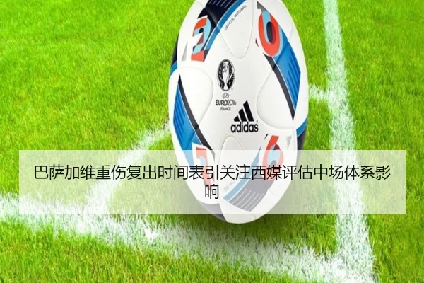 巴萨加维重伤复出时间表引关注西媒评估中场体系影响