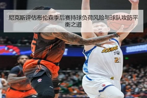 尼克斯评估布伦森季后赛持球负荷风险与球队攻防平衡之道