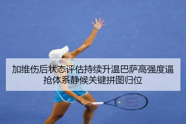加维伤后状态评估持续升温巴萨高强度逼抢体系静候关键拼图归位