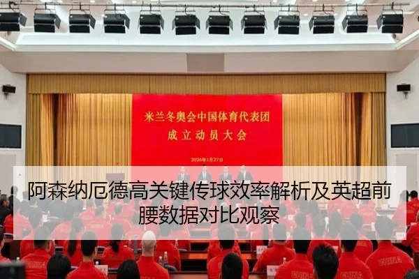 阿森纳厄德高关键传球效率解析及英超前腰数据对比观察