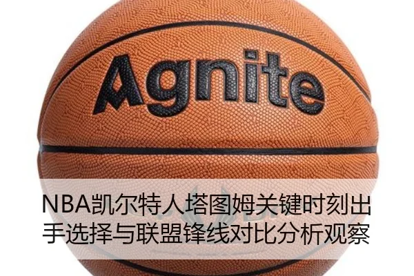 NBA凯尔特人塔图姆关键时刻出手选择与联盟锋线对比分析观察