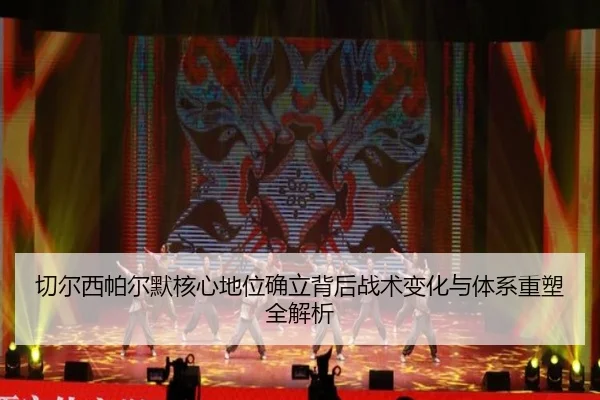 切尔西帕尔默核心地位确立背后战术变化与体系重塑全解析