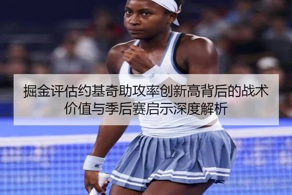 掘金评估约基奇助攻率创新高背后的战术价值与季后赛启示深度解析