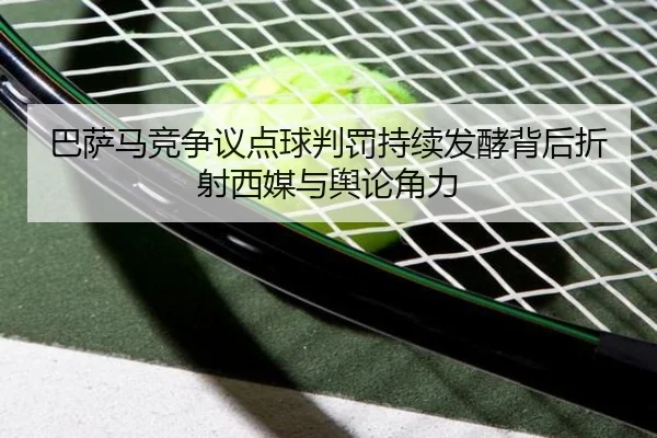 巴萨马竞争议点球判罚持续发酵背后折射西媒与舆论角力