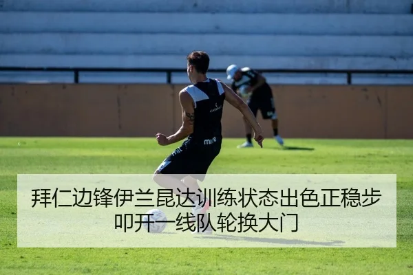 拜仁边锋伊兰昆达训练状态出色正稳步叩开一线队轮换大门